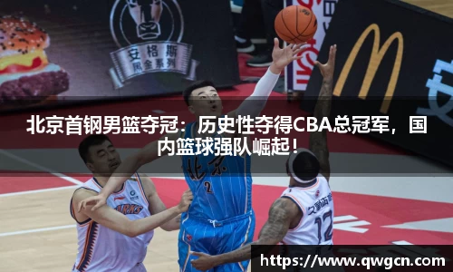 北京首钢男篮夺冠：历史性夺得CBA总冠军，国内篮球强队崛起！