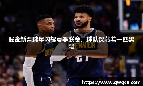 掘金新晋球星闪耀夏季联赛，球队深藏着一匹黑马