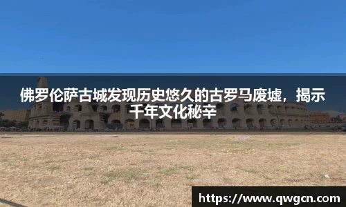 佛罗伦萨古城发现历史悠久的古罗马废墟，揭示千年文化秘辛