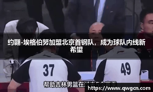 约翾-埃格伯努加盟北京首钢队，成为球队内线新希望