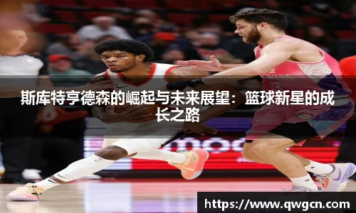 斯库特亨德森的崛起与未来展望：篮球新星的成长之路