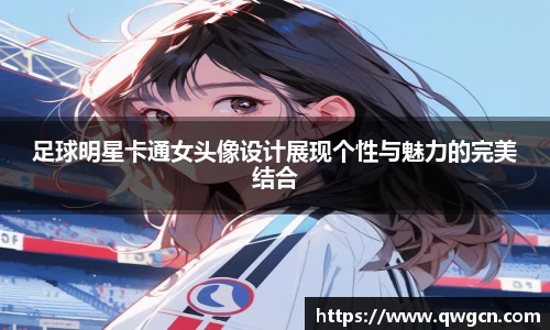 足球明星卡通女头像设计展现个性与魅力的完美结合